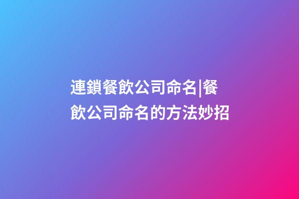 連鎖餐飲公司命名|餐飲公司命名的方法妙招-第1張-公司起名-玄機派